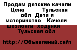 Продам детские качели › Цена ­ 300 - Тульская обл. Дети и материнство » Качели, шезлонги, ходунки   . Тульская обл.